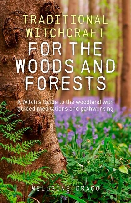 Traditional Witchcraft for the Woods and Forests: A Witchs Guide to the Woodland with Guided Meditations and Pathworking