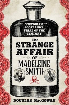 The Strange Affair of Madeleine Smith: Victorian Scotlands Trial of the Century