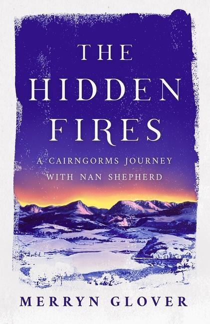 The Hidden Fires: A Cairngorms Journey with Nan Shepherd