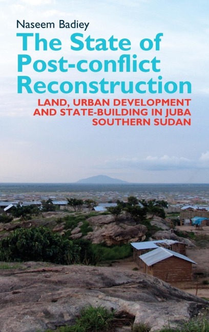 The State of Post-Conflict Reconstruction: Land, Urban Development and State-Building in Juba, Southern Sudan