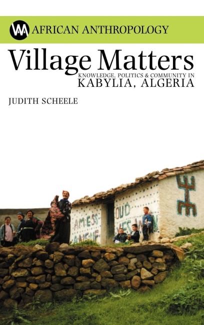 Village Matters: Knowledge, Politics & Community in Kabylia, Algeria