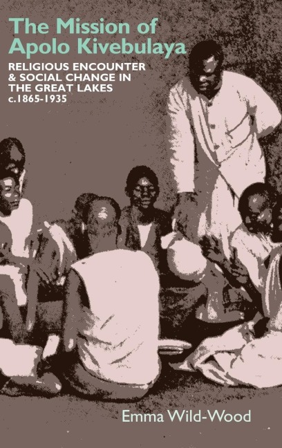 Mission of Apolo Kivebulaya: Religious Encounter & Social Change in the Great Lakes C.1865-1935