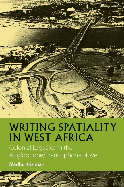 Writing Spatiality in West Africa: Colonial Legacies in the Anglophone/Francophone Novel