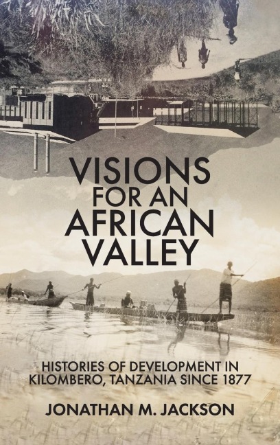 Visions for an African Valley: Histories of Development in Kilombero, Tanzania since 1877