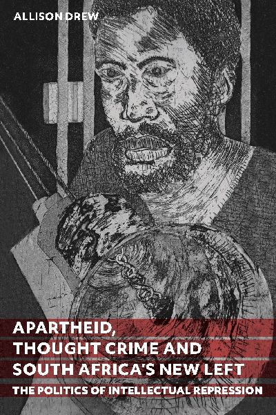Apartheid, Thought Crime and South Africa's New Left: The Politics of Intellectual Repression