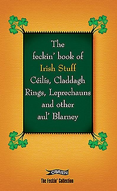 The Feckin Book of Irish Stuff: Ceilis, Claddagh rings, Leprechauns & Other Aul Blarney