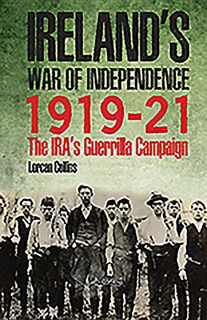 Irelands War of Independence 1919-21: The IRAs Guerrilla Campaign