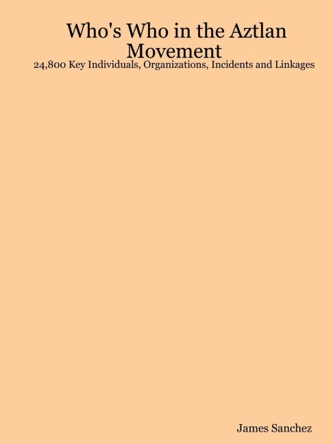 Whos Who in the Aztlan Movement: 24,800 Key Individuals, Organizations, Incidents and Linkages