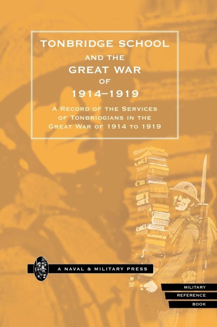 TONBRIDGE SCHOOL AND THE GREAT WAR OF 1914-1919: A Record of the Services of Tonbridgians in the Great War of 1914 to 1919