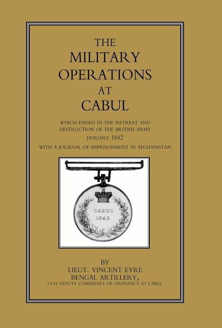 Military Operations at Cabul: Which Ended in the Retreat and Destruction of the British Army in January 1842 with a Journal of Imprisonment in Afgha
