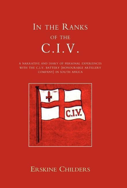 In the Ranks of the C.I.V: A Narrative and Diary of Peronal Experiences with the C.I.V Battery (Honourable Artillery Company) in South Africa.