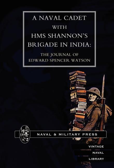 Naval Cadet with HMS Shannons Brigade in India: The Journal of Edward Spencer Watson
