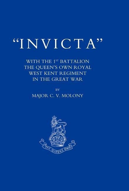 Invicta: With the First Battalion the Queens Own Royal West Kent Regiment in the Great War