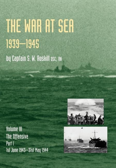 War at Sea 1939-45: Volume III Part I The Offensive 1st June 1943-31 May 1944 OFFICIAL HISTORY OF THE SECOND WORLD WAR