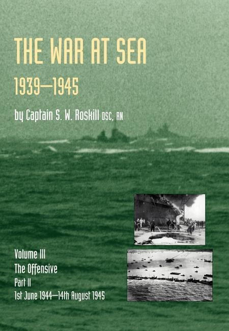 War at Sea 1939-45: Volume III Part 2 The Offensive 1st June 1944-14th August 1945 OFFICIAL HISTORY OF THE SECOND WORLD WAR