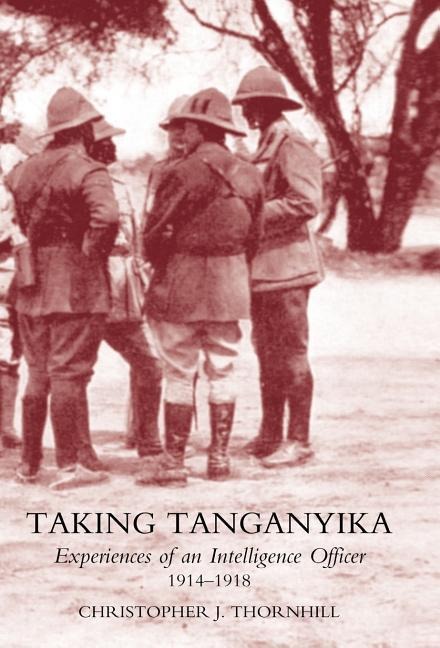 Taking Tanganyika: Experiences of an Intelligence Officer 1914-1918