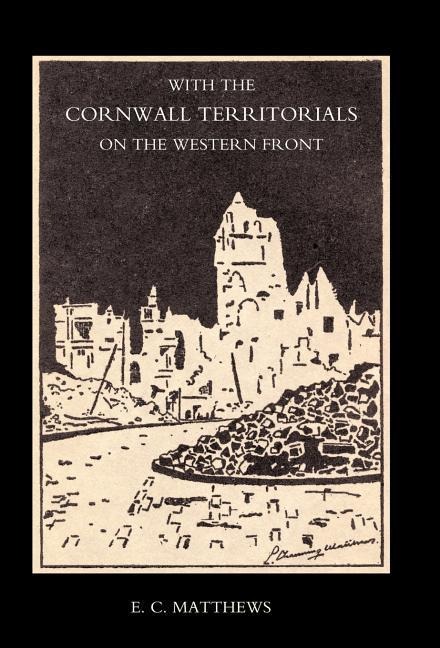 With the Cornwall Territorials on the Western Front Being the History of the Fifth Battalion, Duke of Cornwalls Light Infantry in the Great War