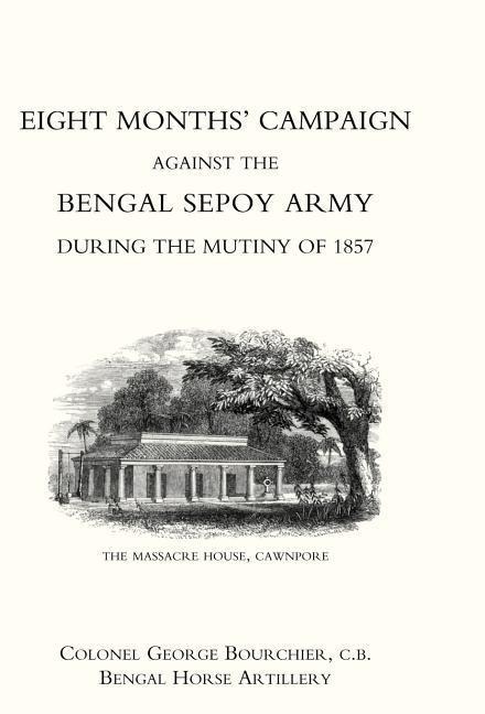 Eight Months Campaign Against the Bengal Sepoy Army During the Mutiny of 1857