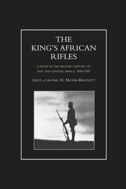 KINGS AFRICAN RIFLES. A Study in the Military History of East and Central Africa, 1890-1945 Volume One