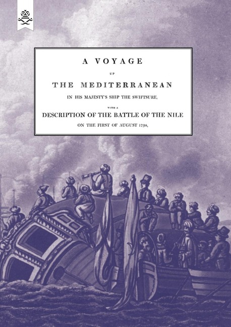 A VOYAGE UP THE MEDITERRANEAN IN HIS MAJESTYS SHIP THE SWIFTSURE.One of The Squadron Under The Command of Rear - Admiral Baron Nelson of the Nile, and Duke of Bronte in Sicily, With A Description of The Battle of The Nile