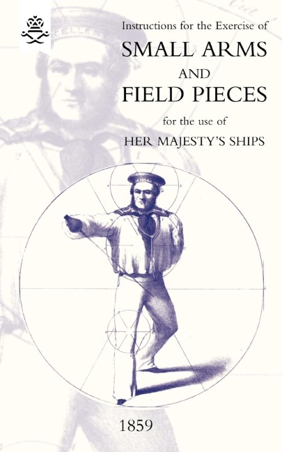Instructions For The Exercise Of Small Arms, Field Pieces, etc. For the Use Of Her Majestys Ships