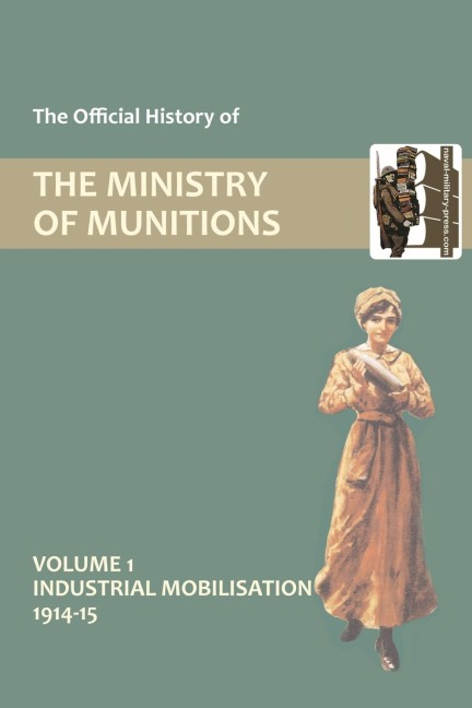 OFFICIAL HISTORY OF THE MINISTRY OF MUNITIONS VOLUME I: Industrial Mobilizations, 1914-15