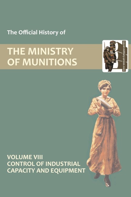 OFFICIAL HISTORY OF THE MINISTRY OF MUNITIONS VOLUME VIII: Control of Industrial Capacity and Equipment