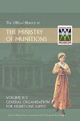OFFICIAL HISTORY OF THE MINISTRY OF MUNITIONS VOLUME II, Part 1: General Organization for Munitions Supply