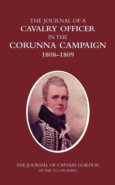 A CAVALRY OFFICER IN THE CORUNNA CAMPAIGN 1808-1809THE JOURNAL OF CAPTAIN GORDON of the 15th Hussars