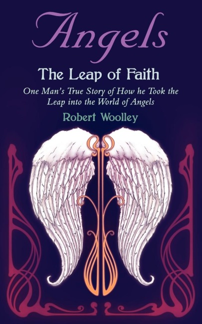 Angels the Leap of Faith: One Mans Story of How He Took the Leap Into the World of Angels