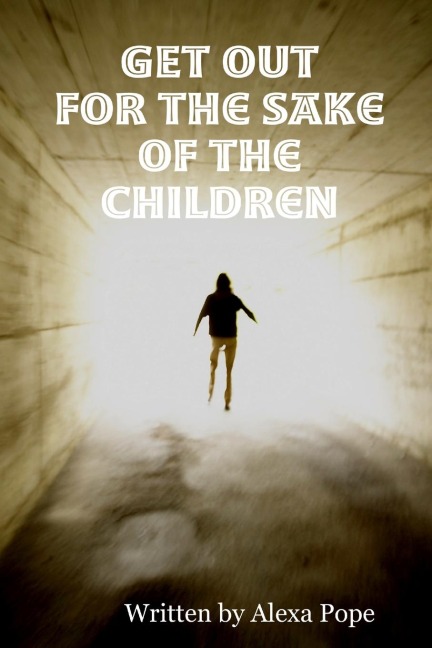 GET OUT  (for the sake of the children)