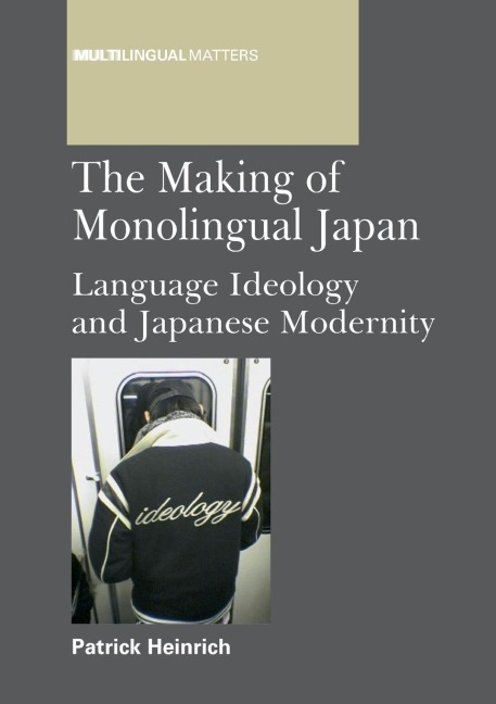 The Making of Monolingual Japan: Language Ideology and Japanese Modernity
