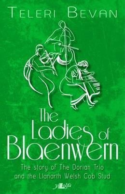 The Ladies of Blaenwern: The Story of the Dorian Trio and the Llanarth Welsh Cob Stud