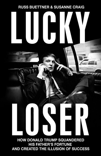 Lucky Loser: How Donald Trump Squandered His Father's Fortune and Created the Illusion of Success