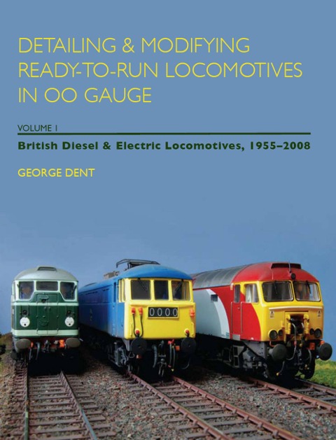 Detailing & Modifying Ready-To-Run Locomotives in OO Gauge, Volume I: British Diesel & Electric Locomotives, 1955-2008