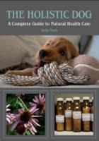 The Holistic Dog: A Complete Guide to Natural Health Care
