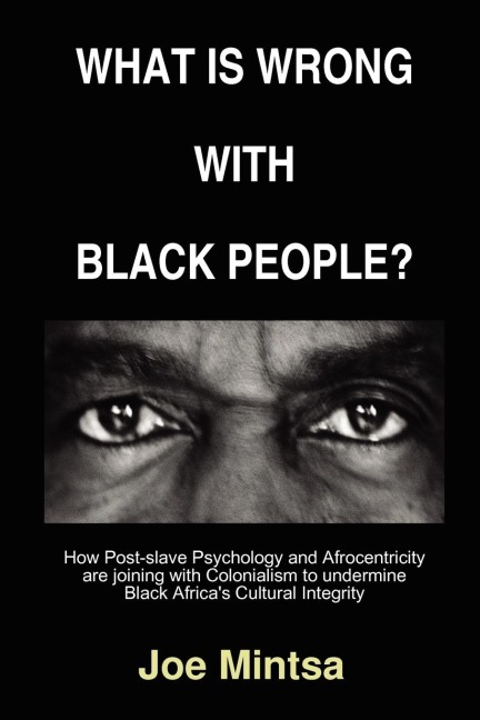 What is Wrong with Black People? - How Post-slave Psychology and Afrocentricity are joining with Colonialism to undermine Black Africas Cultural Integrity.