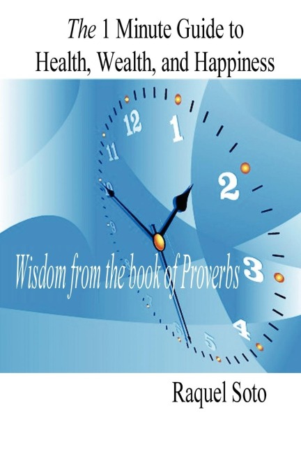 The 1 Minute Guide to Health, Wealth, and Happiness: Wisdom from the book of Proverbs