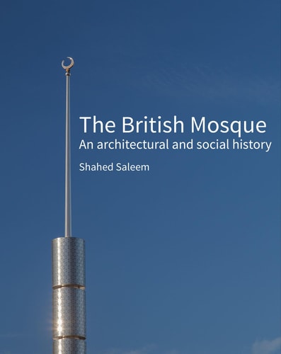 The British Mosque An Architectural and Social History