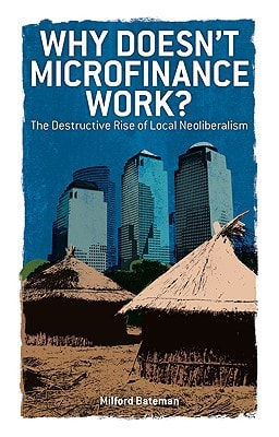 Why Doesn't Microfinance Work?: The Destructive Rise of Local Neoliberalism (The New Economics)