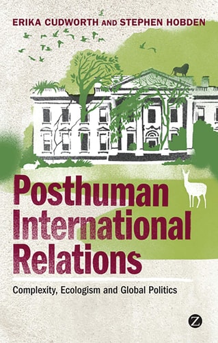 Posthuman International Relations Complexity, Ecologism and Global Politics