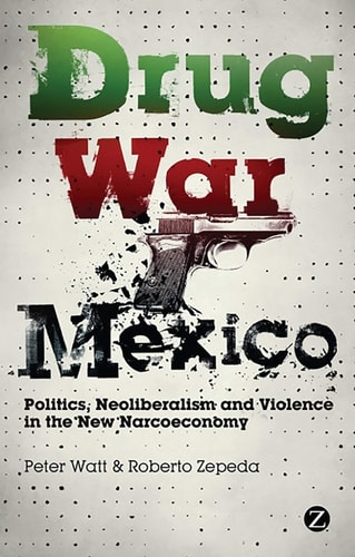 Drug War Mexico Politics, Neoliberalism and Violence in the New Narcoeconomy