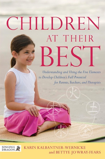 Children at Their Best: Understanding and Using the Five Elements to Develop Childrens Full Potential for Parents, Teachers, and Therapists