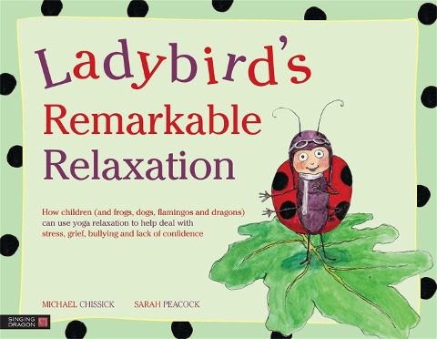 Ladybirds Remarkable Relaxation: How Children (and Frogs, Dogs, Flamingos and Dragons) Can Use Yoga Relaxation to Help Deal with Stress, Grief, Bullying and Lack of Confidence