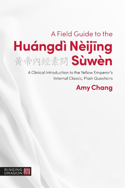 A Field Guide to the Huángdì Nèijing Sùwèn: A Clinical Introduction to the Yellow Emperors Internal Classic, Plain Questions