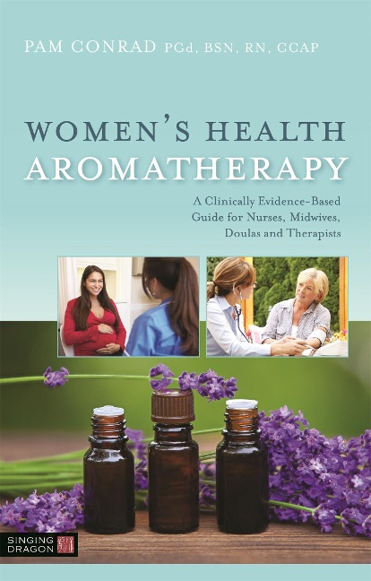 Womens Health Aromatherapy: A Clinically Evidence-Based Guide for Nurses, Midwives, Doulas and Therapists