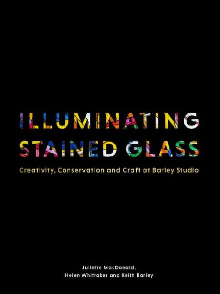 Illuminating Stained Glass: Creativity, Conservation and Craft at Barley Studio