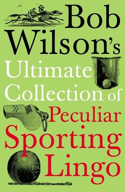 Bob Wilsons Ultimate Collection of Peculiar Sporting Lingo