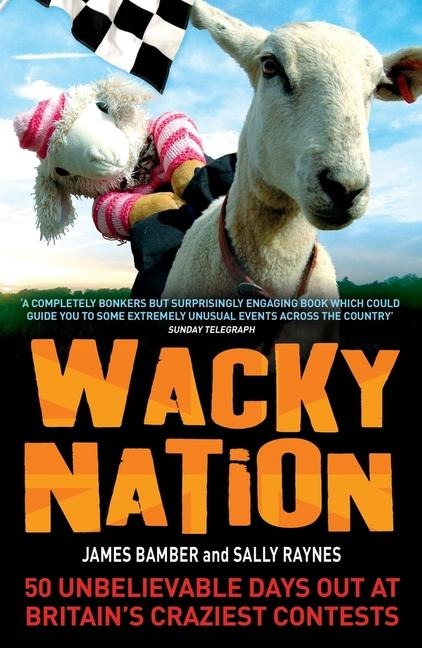 Wacky Nation: 50 Unbelievable Days Out at Britains Craziest Contests