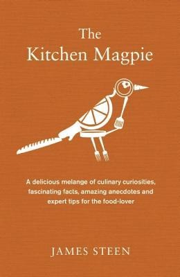 The Kitchen Magpie: A Delicious Melange of Culinary Curiosities, Fascinating Facts, Amazing Anecdotes and Expert Tips for the Food-Lover